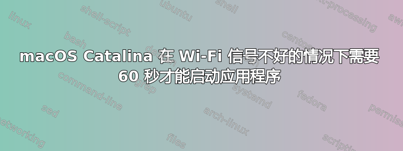 macOS Catalina 在 Wi-Fi 信号不好的情况下需要 60 秒才能启动应用程序