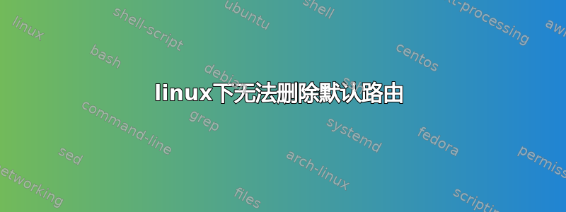 linux下无法删除默认路由