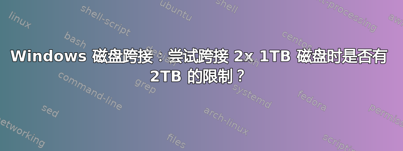 Windows 磁盘跨接：尝试跨接 2x 1TB 磁盘时是否有 2TB 的限制？