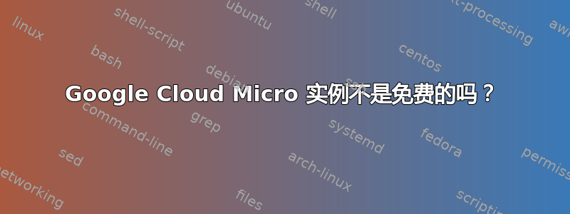 Google Cloud Micro 实例不是免费的吗？