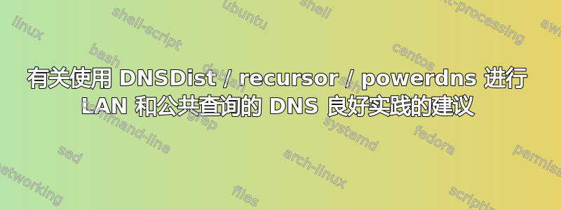 有关使用 DNSDist / recursor / powerdns 进行 LAN 和公共查询的 DNS 良好实践的建议