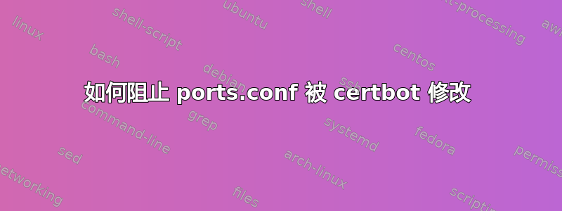 如何阻止 ports.conf 被 certbot 修改