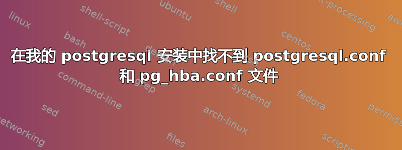 在我的 postgresql 安装中找不到 postgresql.conf 和 pg_hba.conf 文件