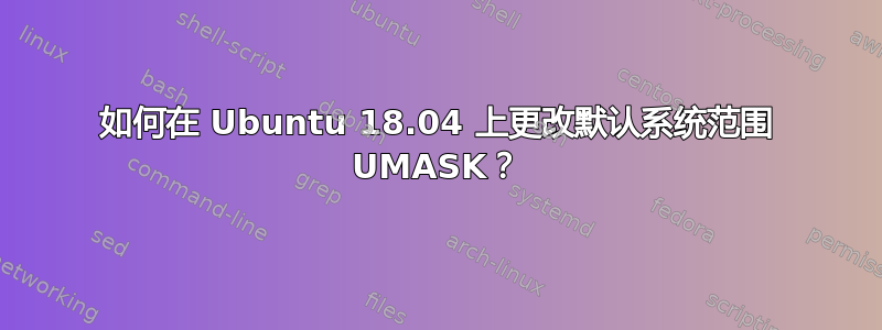 如何在 Ubuntu 18.04 上更改默认系统范围 UMASK？