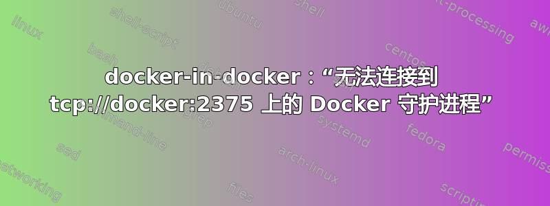 docker-in-docker：“无法连接到 tcp://docker:2375 上的 Docker 守护进程”