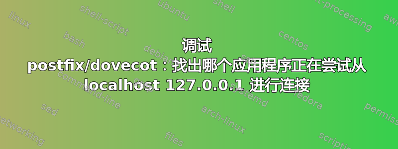 调试 postfix/dovecot：找出哪个应用程序正在尝试从 localhost 127.0.0.1 进行连接