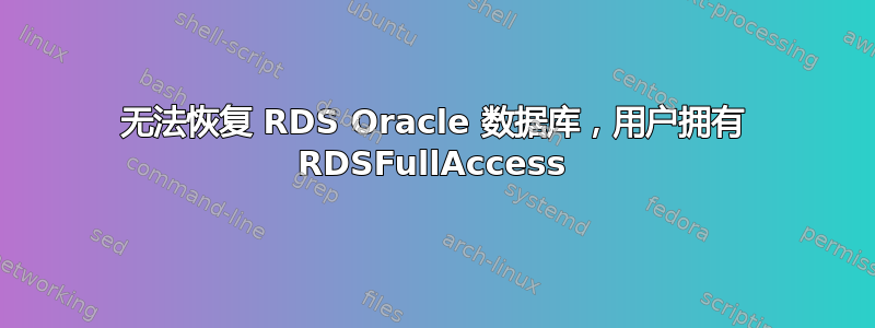 无法恢复 RDS Oracle 数据库，用户拥有 RDSFullAccess