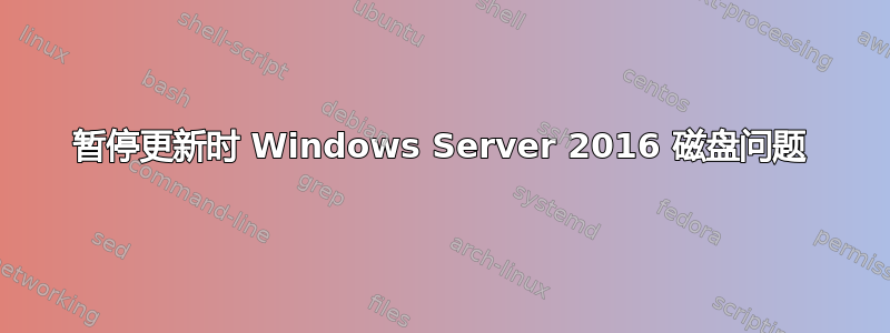 暂停更新时 Windows Server 2016 磁盘问题