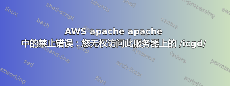 AWS apache apache 中的禁止错误：您无权访问此服务器上的 /icgd/