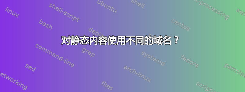 对静态内容使用不同的域名？