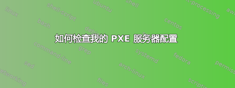 如何检查我的 PXE 服务器配置