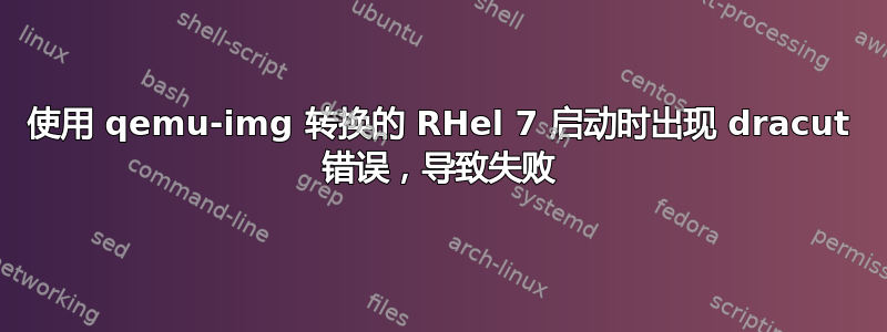 使用 qemu-img 转换的 RHel 7 启动时出现 dracut 错误，导致失败