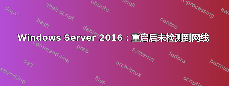 Windows Server 2016：重启后未检测到网线