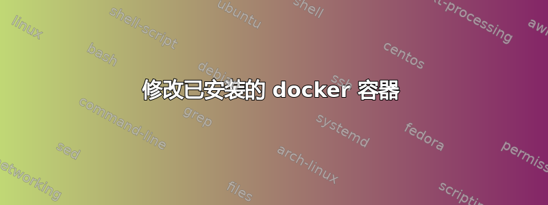 修改已安装的 docker 容器