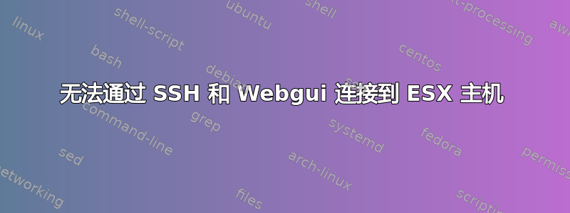 无法通过 SSH 和 Webgui 连接到 ESX 主机