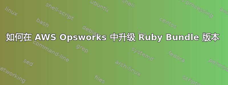 如何在 AWS Opsworks 中升级 Ruby Bundle 版本