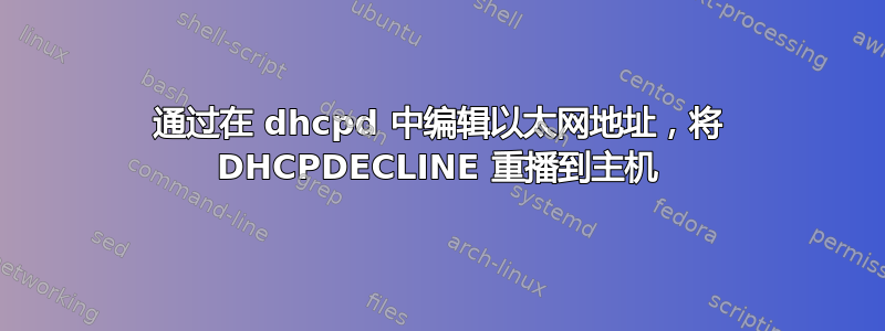 通过在 dhcpd 中编辑以太网地址，将 DHCPDECLINE 重播到主机