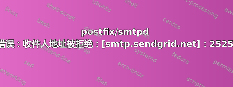 postfix/smtpd 错误：收件人地址被拒绝：[smtp.sendgrid.net]：2525