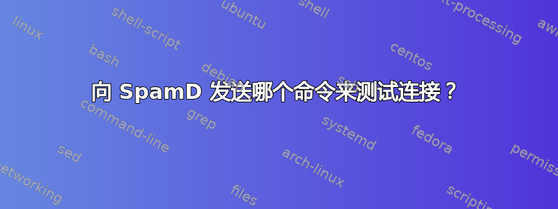 向 SpamD 发送哪个命令来测试连接？