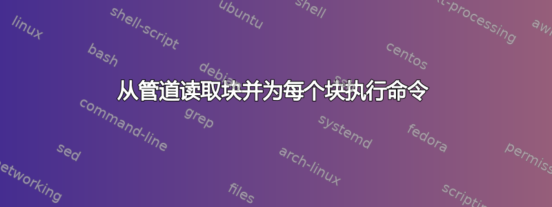 从管道读取块并为每个块执行命令