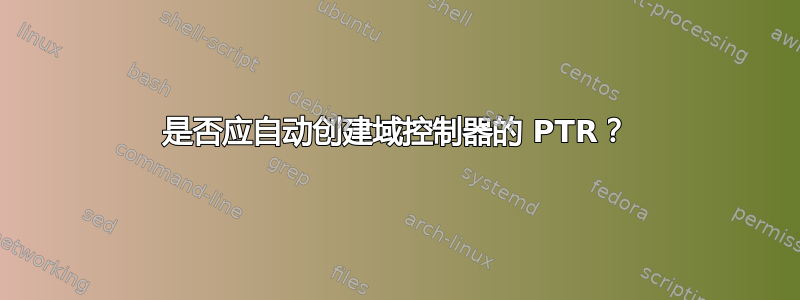 是否应自动创建域控制器的 PTR？