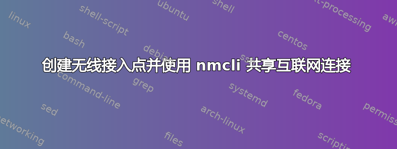 创建无线接入点并使用 nmcli 共享互联网连接