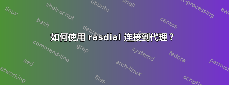 如何使用 rasdial 连接到代理？