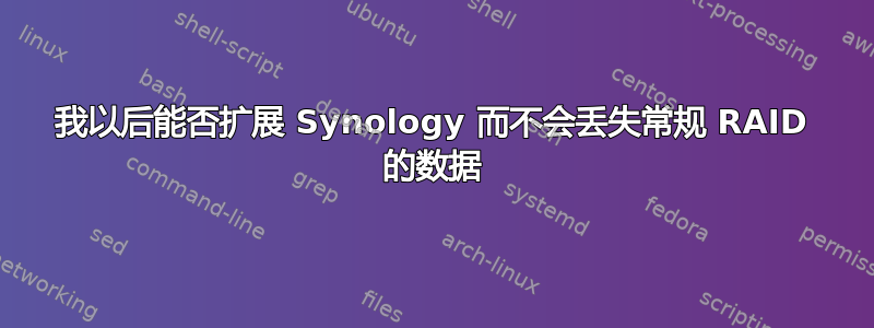 我以后能否扩展 Synology 而不会丢失常规 RAID 的数据