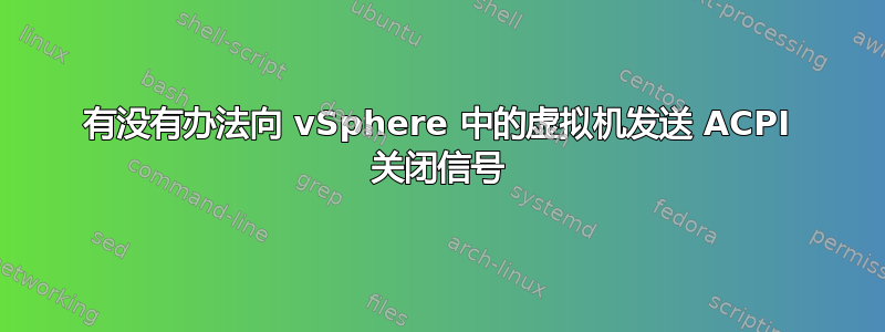 有没有办法向 vSphere 中的虚拟机发送 ACPI 关闭信号