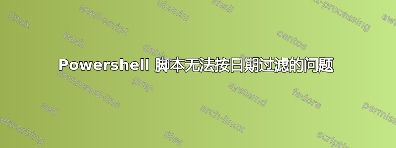 Powershell 脚本无法按日期过滤的问题