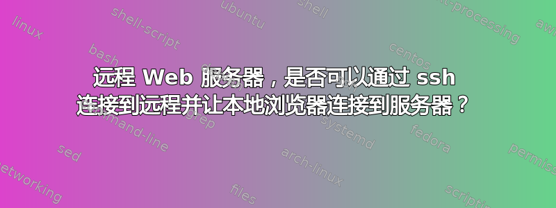 远程 Web 服务器，是否可以通过 ssh 连接到远程并让本地浏览器连接到服务器？