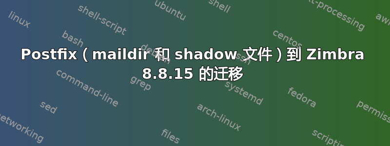 Postfix（maildir 和 shadow 文件）到 Zimbra 8.8.15 的迁移