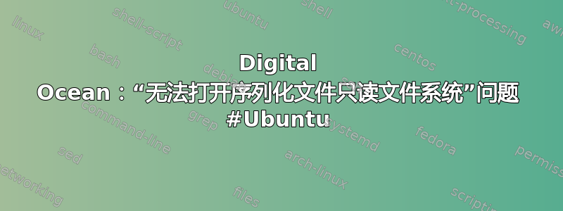 Digital Ocean：“无法打开序列化文件只读文件系统”问题 #Ubuntu