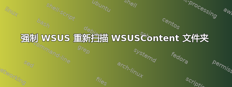 强制 WSUS 重新扫描 WSUSContent 文件夹