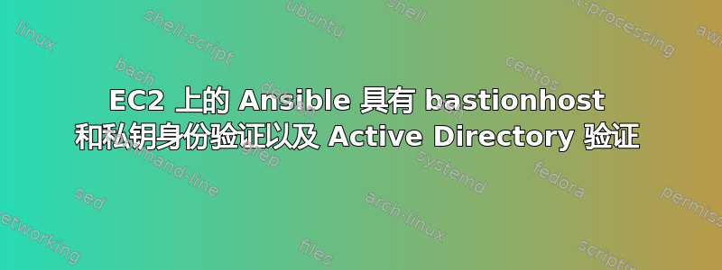 EC2 上的 Ansible 具有 bastionhost 和私钥身份验证以及 Active Directory 验证