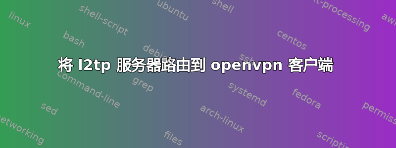 将 l2tp 服务器路由到 openvpn 客户端