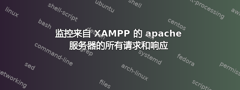 监控来自 XAMPP 的 apache 服务器的所有请求和响应