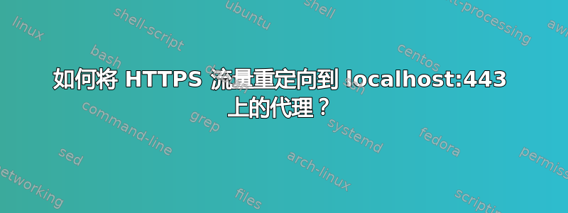 如何将 HTTPS 流量重定向到 localhost:443 上的代理？