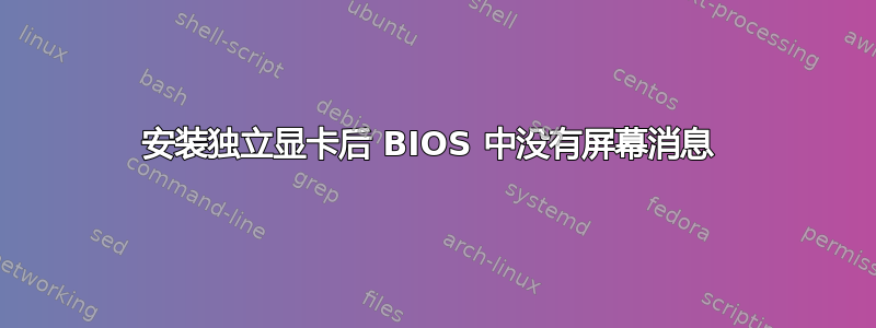 安装独立显卡后 BIOS 中没有屏幕消息 