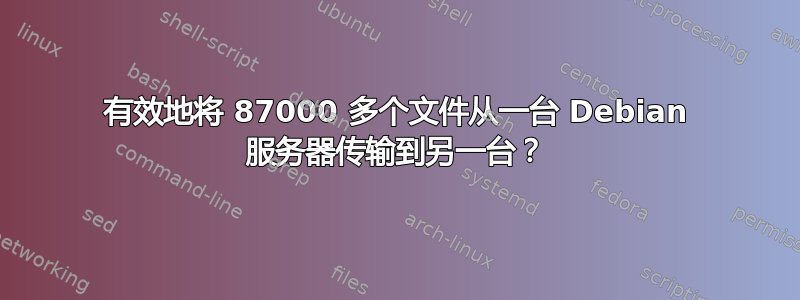 有效地将 87000 多个文件从一台 Debian 服务器传输到另一台？