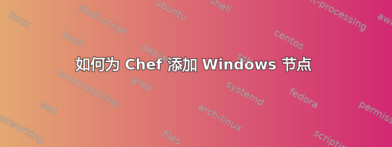 如何为 Chef 添加 Windows 节点