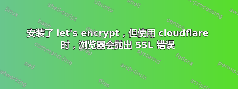 安装了 let's encrypt，但使用 cloudflare 时，浏览器会抛出 SSL 错误