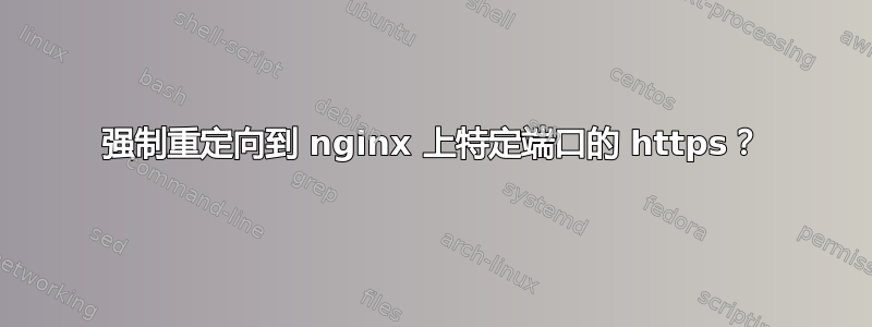 强制重定向到 nginx 上特定端口的 https？