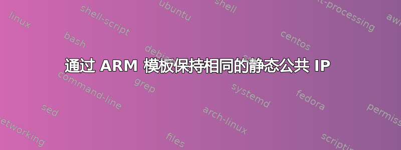 通过 ARM 模板保持相同的静态公共 IP