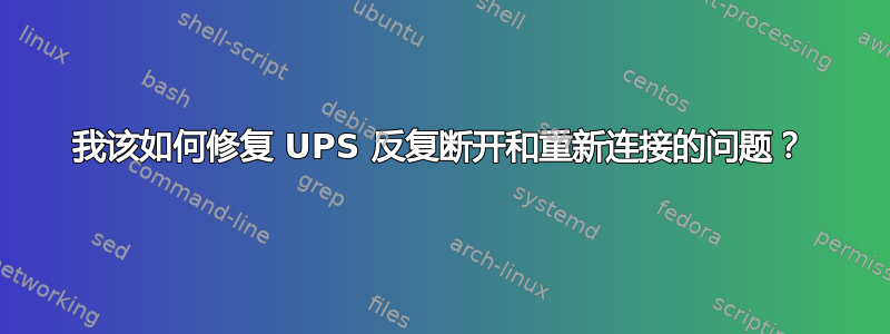 我该如何修复 UPS 反复断开和重新连接的问题？