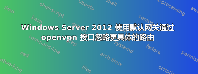 Windows Server 2012 使用默认网关通过 openvpn 接口忽略更具体的路由