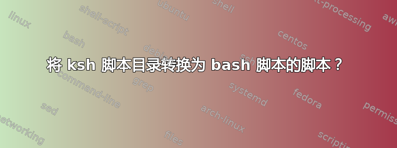 将 ksh 脚本目录转换为 bash 脚本的脚本？