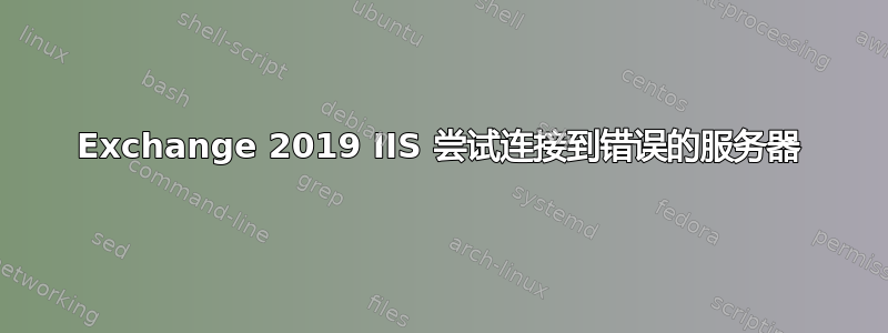 Exchange 2019 IIS 尝试连接到错误的服务器