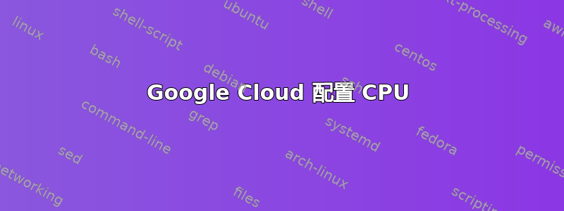 Google Cloud 配置 CPU