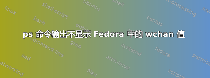 ps 命令输出不显示 Fedora 中的 wchan 值